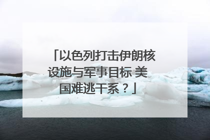 以色列打击伊朗核设施与军事目标 美国难逃干系？