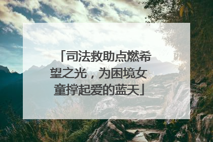 司法救助点燃希望之光，为困境女童撑起爱的蓝天