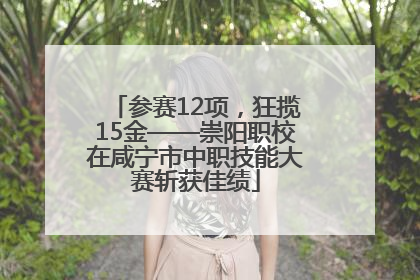 参赛12项，狂揽15金——崇阳职校在咸宁市中职技能大赛斩获佳绩