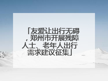 友爱让出行无碍，郑州市开展残障人士、老年人出行需求建议征集