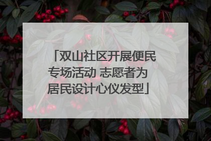 双山社区开展便民专场活动 志愿者为居民设计心仪发型