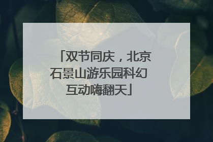 双节同庆，北京石景山游乐园科幻互动嗨翻天