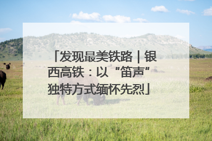 发现最美铁路｜银西高铁：以“笛声”独特方式缅怀先烈