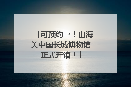 可预约→！山海关中国长城博物馆正式开馆！