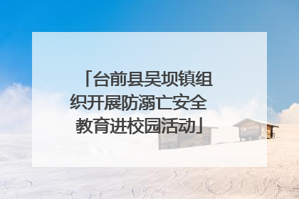 台前县吴坝镇组织开展防溺亡安全教育进校园活动