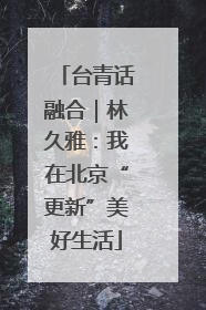 台青话融合｜林久雅：我在北京“更新”美好生活