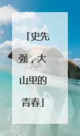 史先强，大山里的青春
