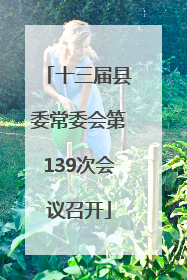 十三届县委常委会第139次会议召开