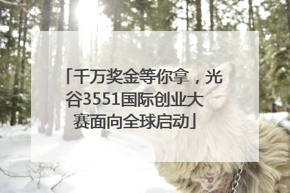 千万奖金等你拿，光谷3551国际创业大赛面向全球启动