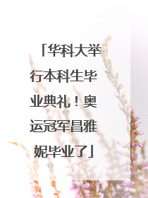华科大举行本科生毕业典礼！奥运冠军昌雅妮毕业了