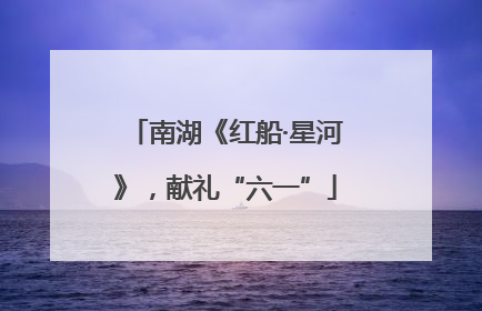 南湖《红船·星河》，献礼“六一”