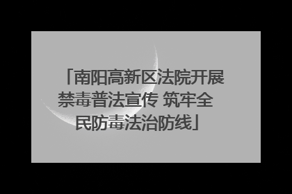 南阳高新区法院开展禁毒普法宣传 筑牢全民防毒法治防线
