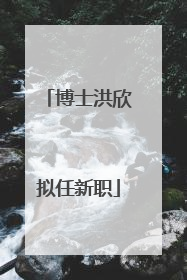 博士洪欣拟任新职