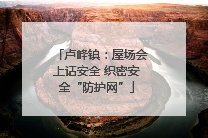 卢峰镇：屋场会上话安全 织密安全“防护网”