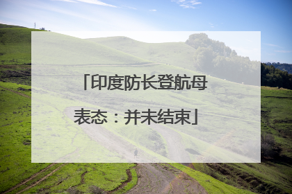 印度防长登航母表态：并未结束