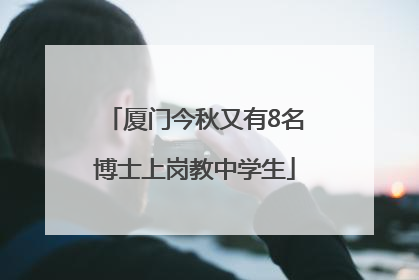 厦门今秋又有8名博士上岗教中学生