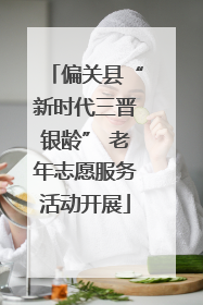 偏关县“新时代三晋银龄” 老年志愿服务活动开展