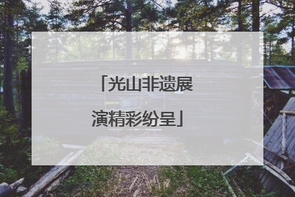 光山非遗展演精彩纷呈