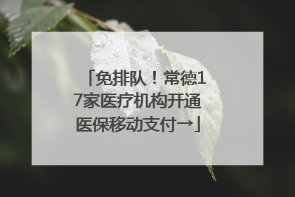 免排队！常德17家医疗机构开通医保移动支付→