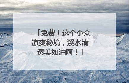 免费！这个小众凉爽秘境，溪水清透美如油画！