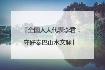 全国人大代表李君：守好秦巴山水文脉