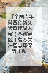 全国青年科普创新实验暨作品大赛（西藏赛区）复赛关注智慧环保等主题