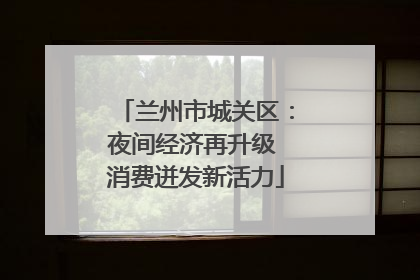 兰州市城关区：夜间经济再升级 消费迸发新活力
