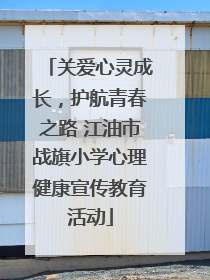 关爱心灵成长，护航青春之路 江油市战旗小学心理健康宣传教育活动