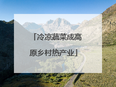 冷凉蔬菜成高原乡村热产业