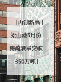 再创新高丨梁山港5月份集疏港量突破350万吨