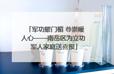 军功耀门楣 尊崇暖人心——南岳区为立功 军人家庭送喜报