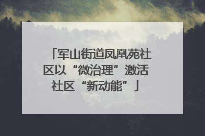 军山街道凤凰苑社区以“微治理”激活社区“新动能”