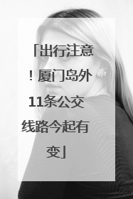 出行注意！厦门岛外11条公交线路今起有变