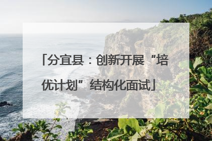 分宜县：创新开展“培优计划”结构化面试