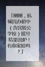 刚刚，杭城民办初中（含民转公学校）摇号结果出炉！有你家娃吗？