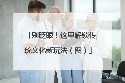 别眨眼！这里解锁传统文化新玩法（图）