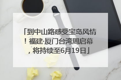 到中山路感受宝岛风情！福建·厦门台湾周启幕，将持续至6月19日