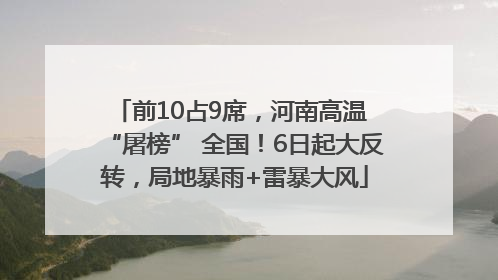 前10占9席，河南高温 “屠榜” 全国！6日起大反转，局地暴雨+雷暴大风