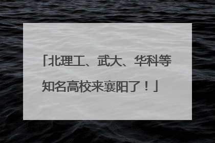 北理工、武大、华科等知名高校来襄阳了！
