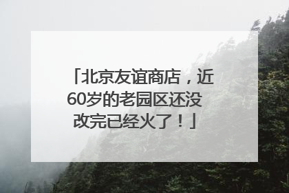 北京友谊商店，近60岁的老园区还没改完已经火了！