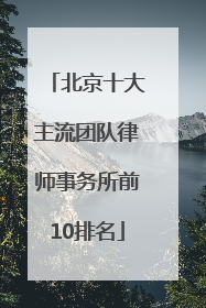 北京十大主流团队律师事务所前10排名