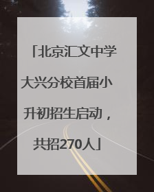 北京汇文中学大兴分校首届小升初招生启动，共招270人