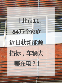 北京11.84万个家庭近日获新能源指标，车辆去哪充电？