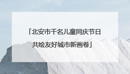 北安市千名儿童同庆节日 共绘友好城市新画卷