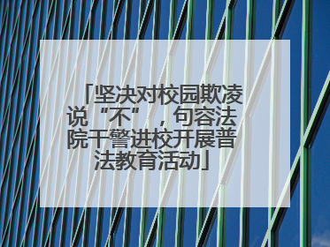 坚决对校园欺凌说“不”，句容法院干警进校开展普法教育活动