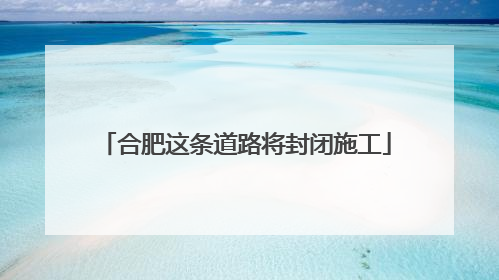合肥这条道路将封闭施工