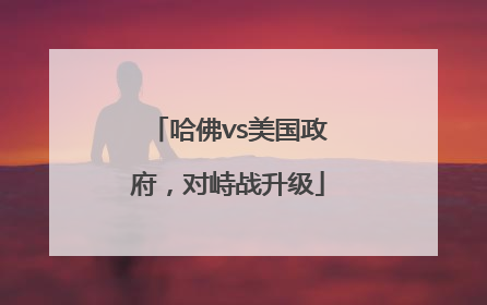 哈佛vs美国政府，对峙战升级