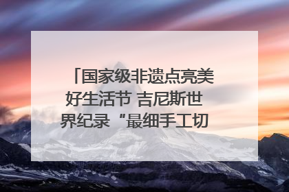 国家级非遗点亮美好生活节 吉尼斯世界纪录“最细手工切面”邀您来品！｜美好生活有“盐”味