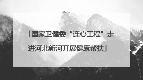 国家卫健委“连心工程”走进河北新河开展健康帮扶