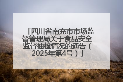 四川省南充市市场监督管理局关于食品安全监督抽检情况的通告（2025年第4号）